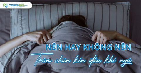 Nên hay không nên trùm chăn kín đầu khi ngủ?