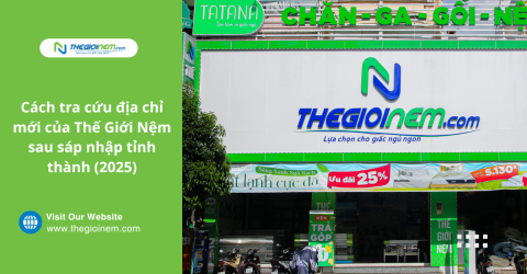 Cách tra cứu địa chỉ mới của Thế Giới Nệm sau sáp nhập tỉnh (2025)