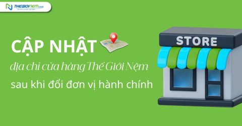 Cập nhật địa chỉ cửa hàng Thế Giới Nệm sau khi đổi đơn vị hành chính