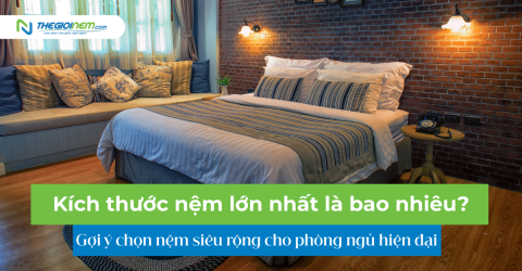 Kích thước nệm lớn nhất là bao nhiêu? Gợi ý chọn nệm siêu rộng cho phòng ngủ hiện đại
