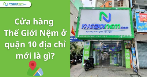 Cửa hàng Thế Giới Nệm ở Quận 10 có địa chỉ mới là gì?