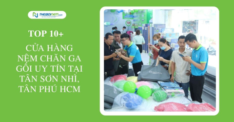 Top 10+ cửa hàng nệm chăn ga gối uy tín tại Tân Sơn Nhì, Tân Phú HCM