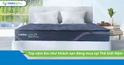 Top nệm êm như khách sạn đáng mua tại Thế Giới Nệm