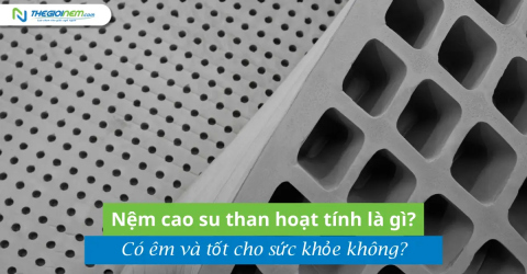 Nệm cao su than hoạt tính là gì? Có êm và tốt cho sức khỏe không?