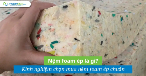 Nệm foam ép là gì? Kinh nghiệm chọn mua nệm foam ép chuẩn
