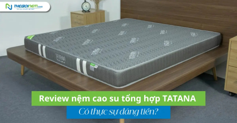 Review nệm cao su tổng hợp TATANA - Có thực sự đáng tiền?