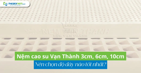 Nệm cao su Vạn Thành 3cm, 6cm, 10cm: Nên chọn độ dày nào tốt nhất?