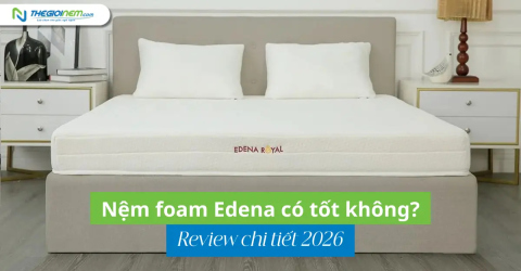 Nệm foam Edena có tốt không? Review chi tiết 2026