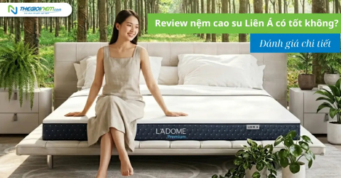 Review nệm cao su Liên Á có tốt không? Đánh giá chi tiết